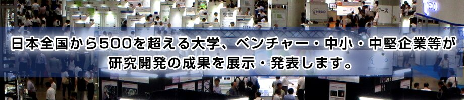 500を超える大学、ベンチャー・中小企業等が研究開発の成果を展示・発表します。